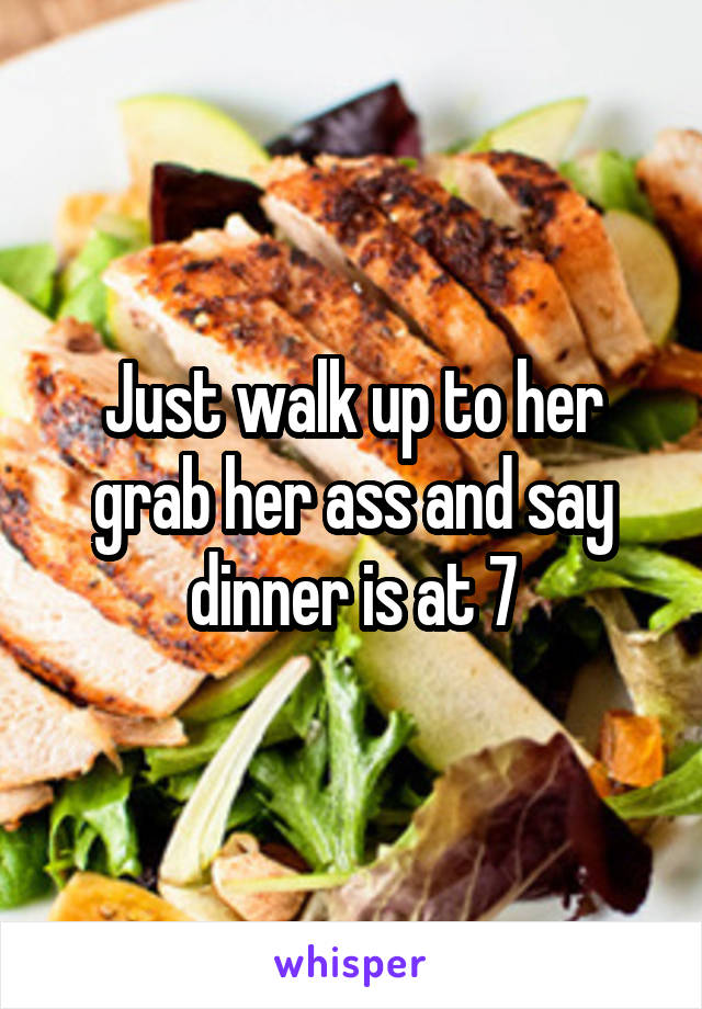 Just walk up to her grab her ass and say dinner is at 7