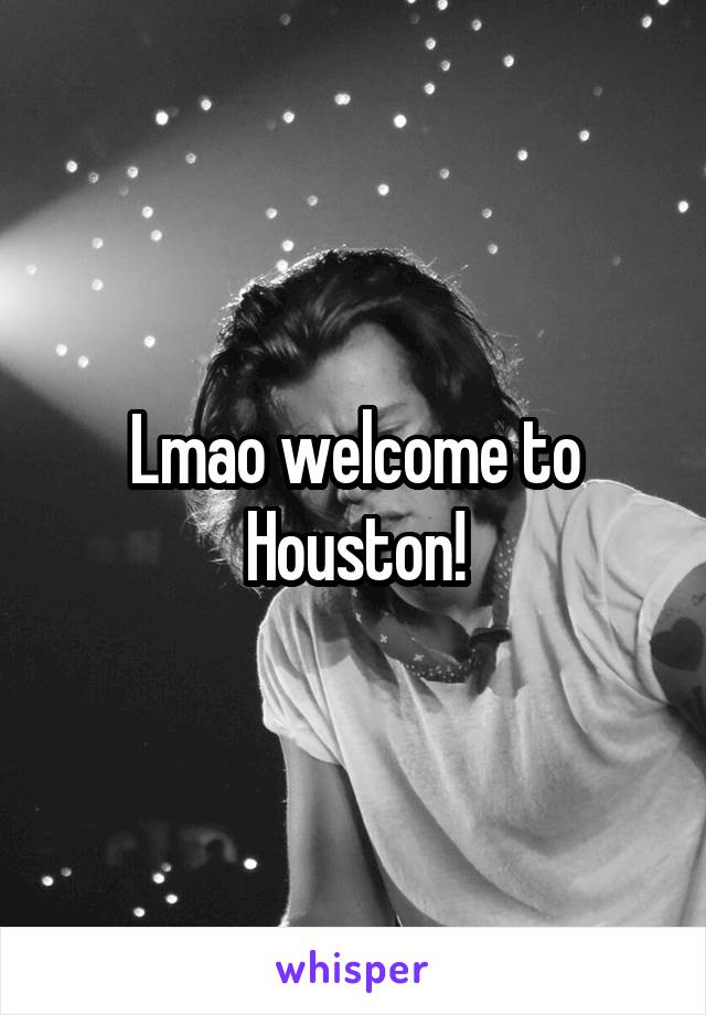 Lmao welcome to Houston!