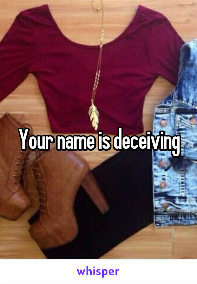 Your name is deceiving