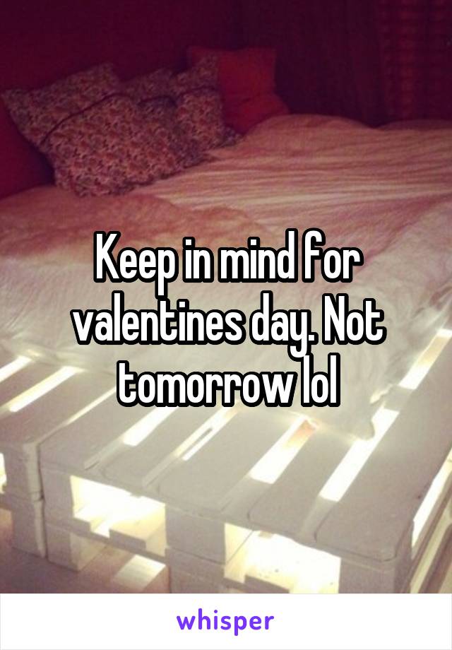 Keep in mind for valentines day. Not tomorrow lol