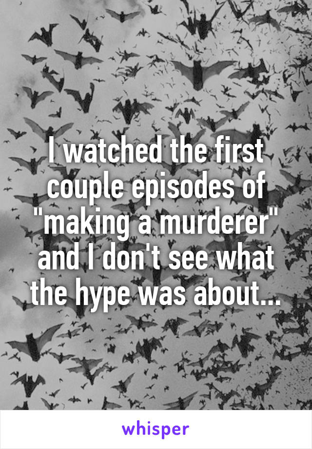 I watched the first couple episodes of "making a murderer" and I don't see what the hype was about...