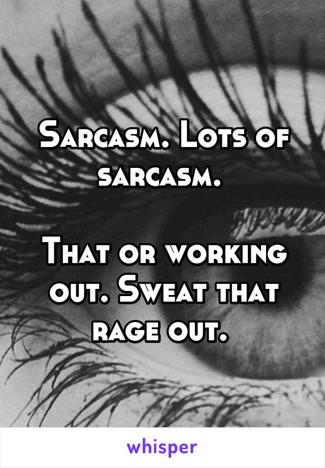 Sarcasm. Lots of sarcasm. 

That or working out. Sweat that rage out. 