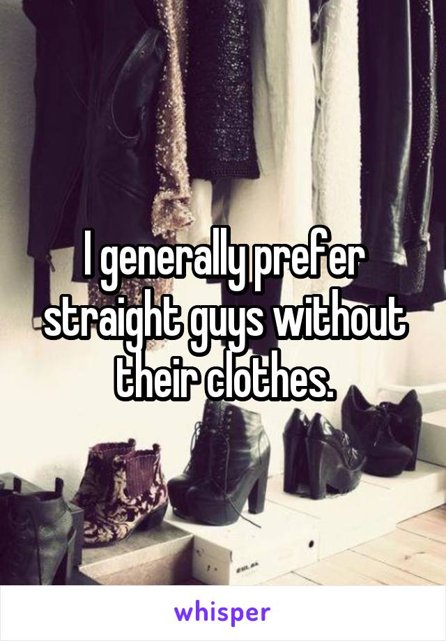 I generally prefer straight guys without their clothes.