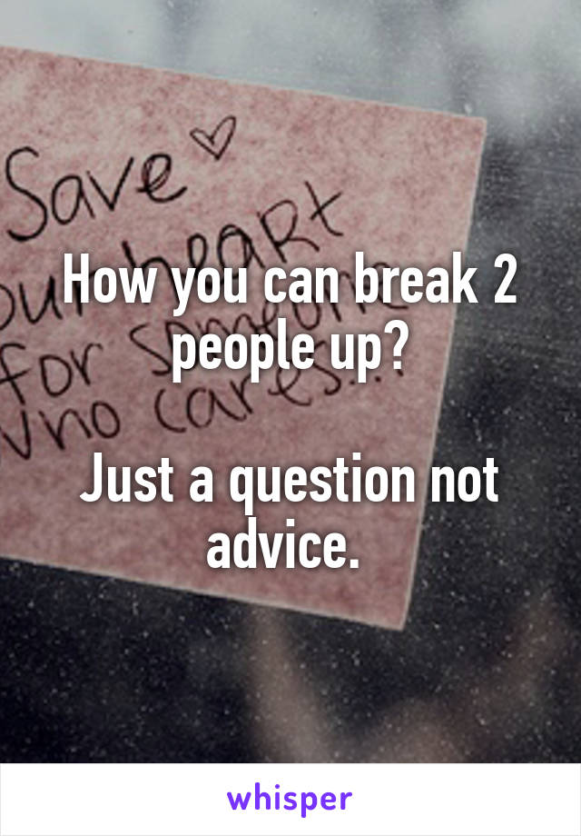 How you can break 2 people up?

Just a question not advice. 