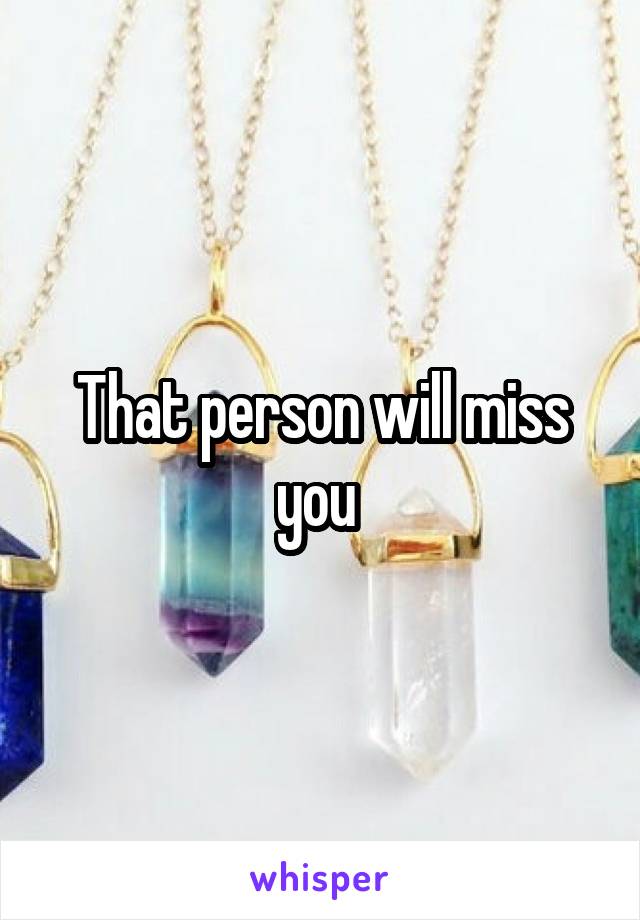 That person will miss you 
