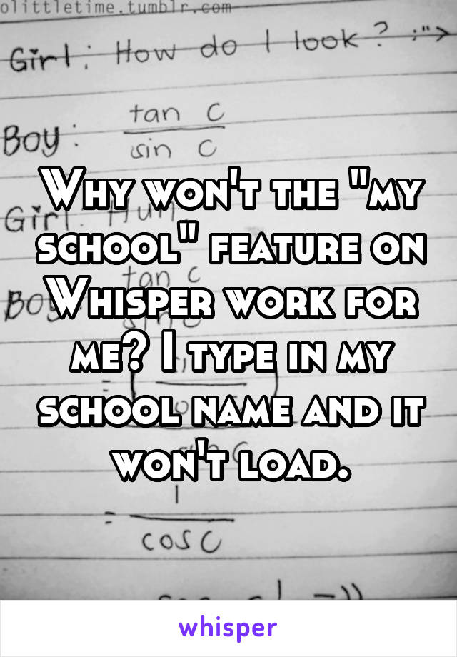 Why won't the "my school" feature on Whisper work for me? I type in my school name and it won't load.