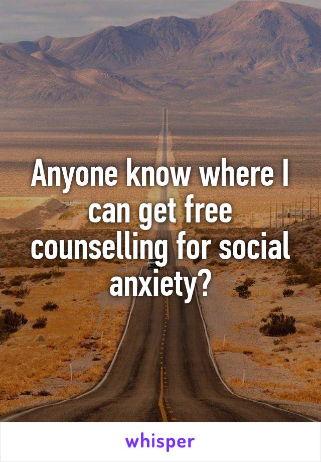 Anyone know where I can get free counselling for social anxiety?