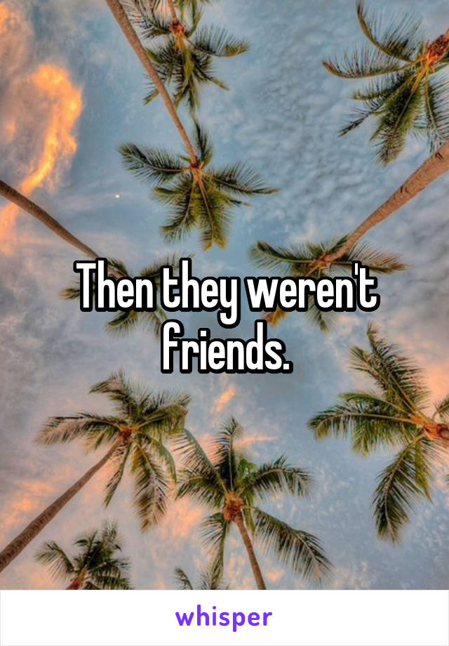 Then they weren't friends.