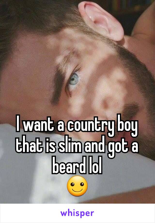 I want a country boy that is slim and got a beard lol
☺