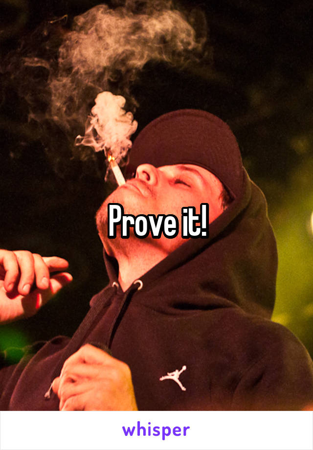 Prove it!