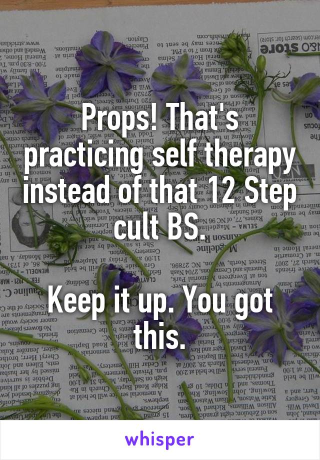 Props! That's practicing self therapy instead of that 12 Step cult BS.

Keep it up. You got this.