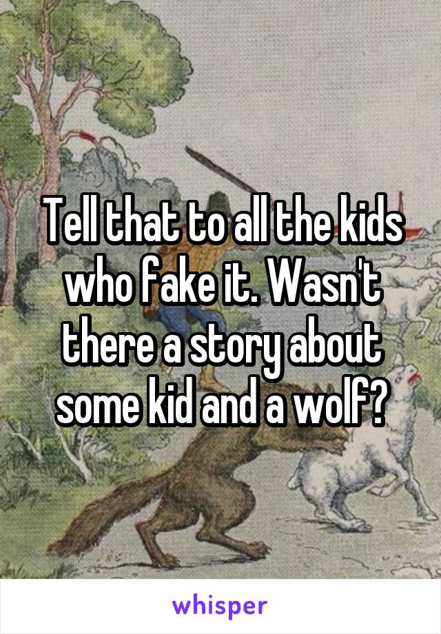 Tell that to all the kids who fake it. Wasn't there a story about some kid and a wolf?