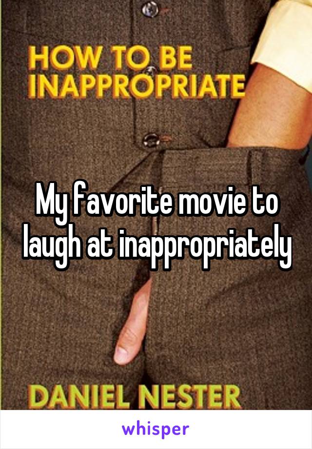 My favorite movie to laugh at inappropriately