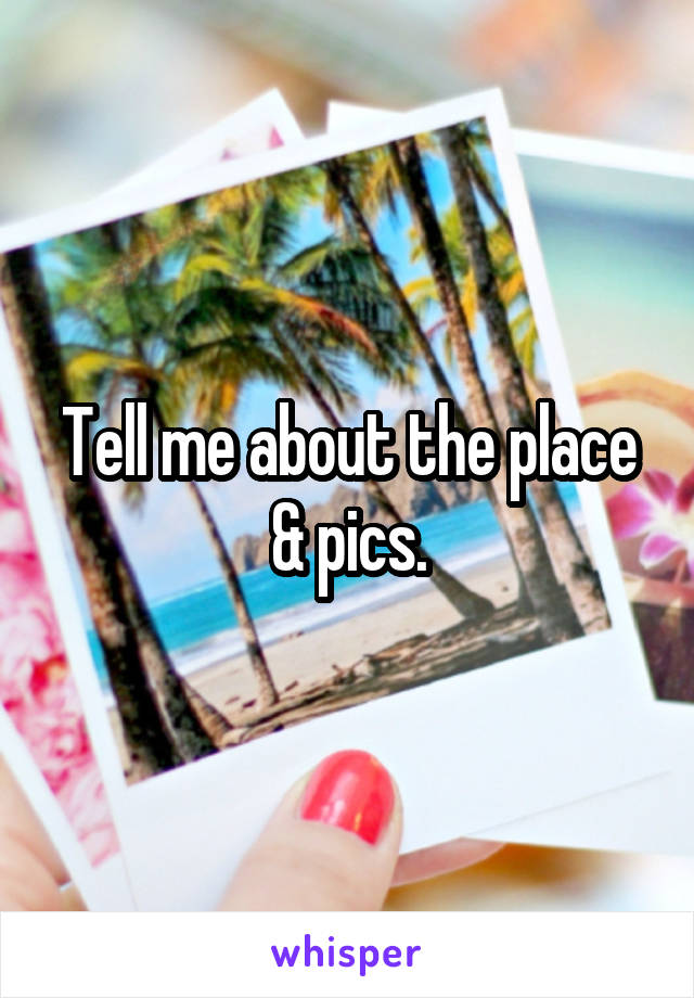 Tell me about the place & pics.