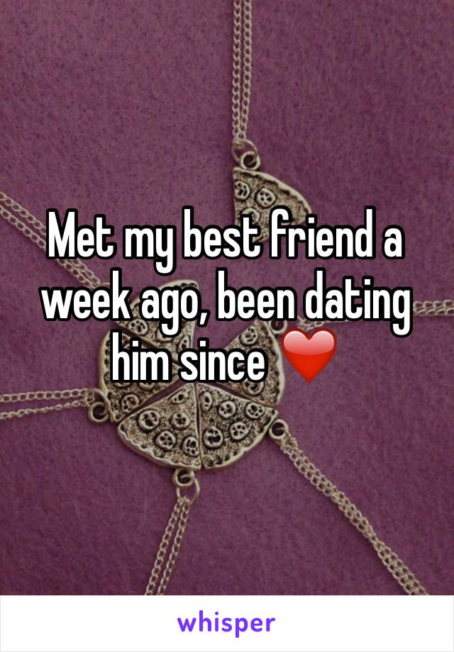 Met my best friend a week ago, been dating him since ❤️