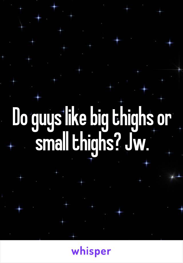 Do guys like big thighs or small thighs? Jw.