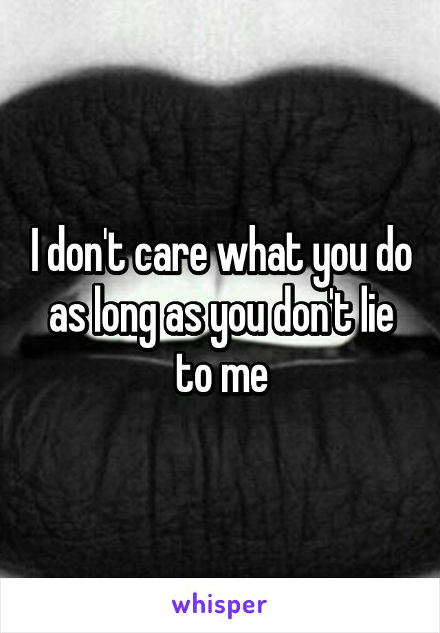 I don't care what you do as long as you don't lie to me