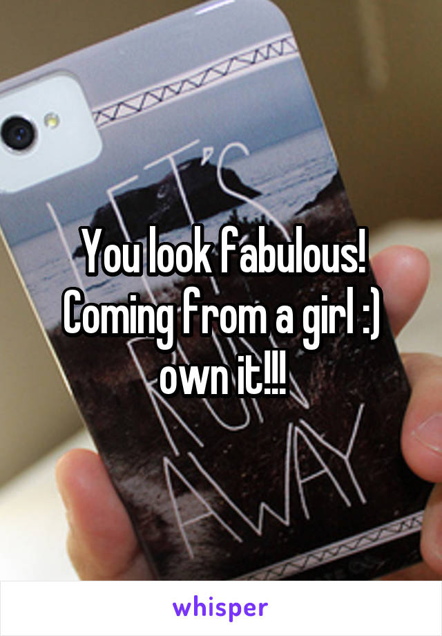 You look fabulous! Coming from a girl :) own it!!!