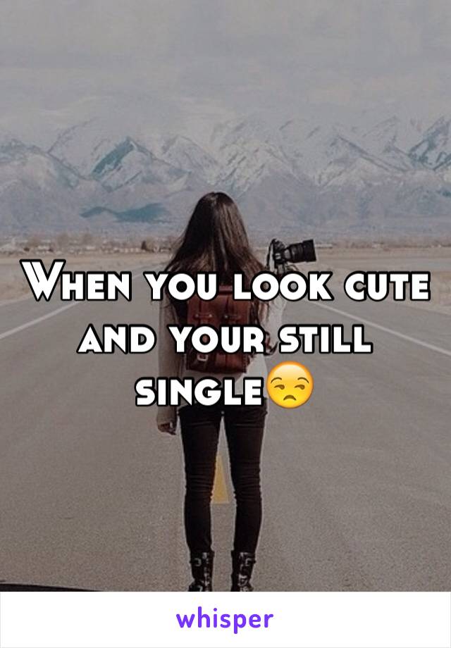 When you look cute and your still single😒