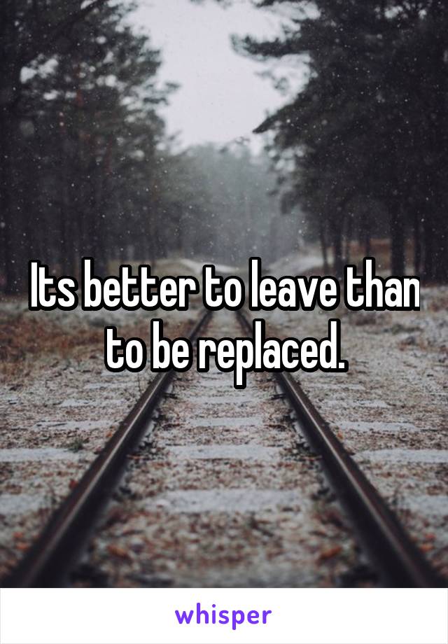 Its better to leave than to be replaced.