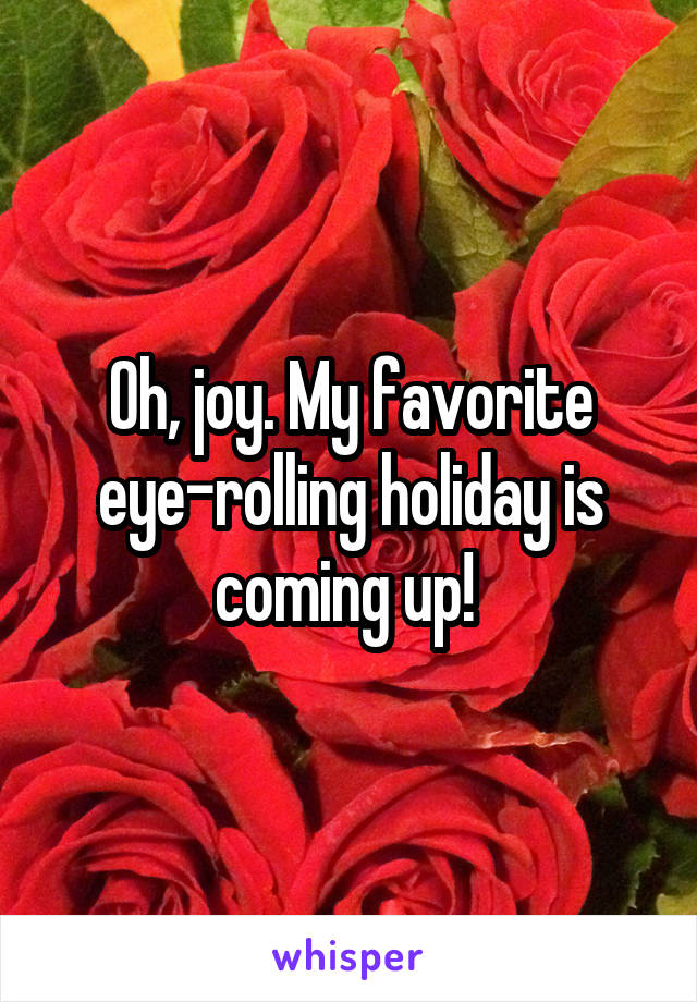 Oh, joy. My favorite eye-rolling holiday is coming up! 