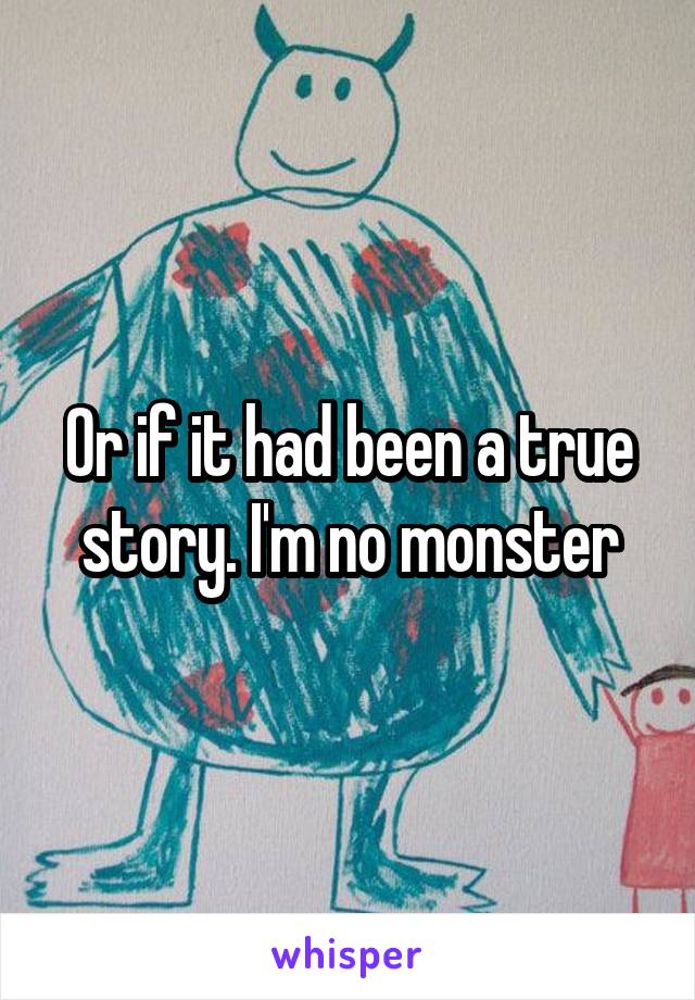 Or if it had been a true story. I'm no monster