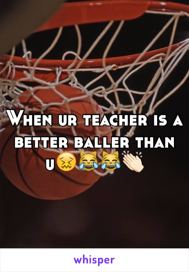 When ur teacher is a better baller than u😖😹😹👏🏻