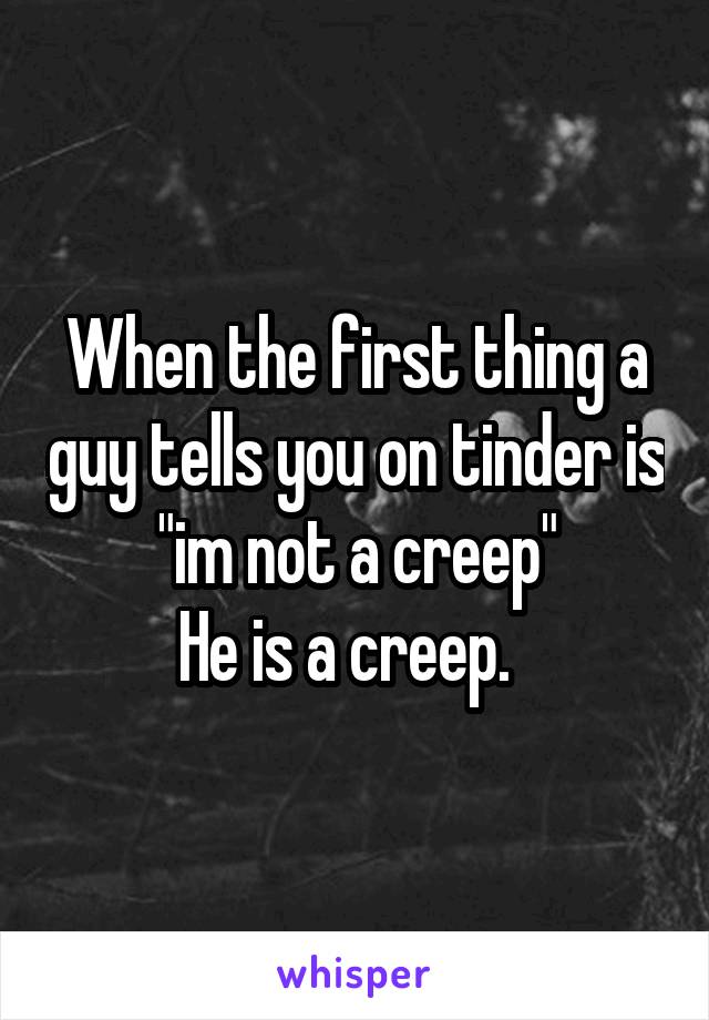 When the first thing a guy tells you on tinder is "im not a creep"
He is a creep.  