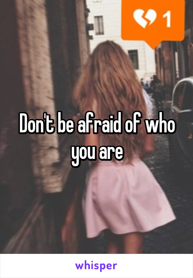 Don't be afraid of who you are