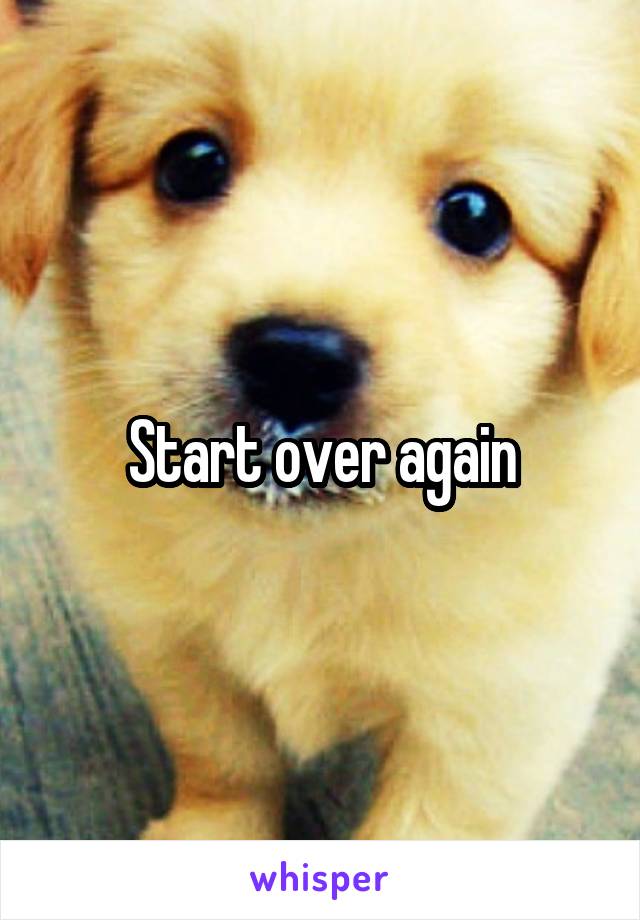 Start over again