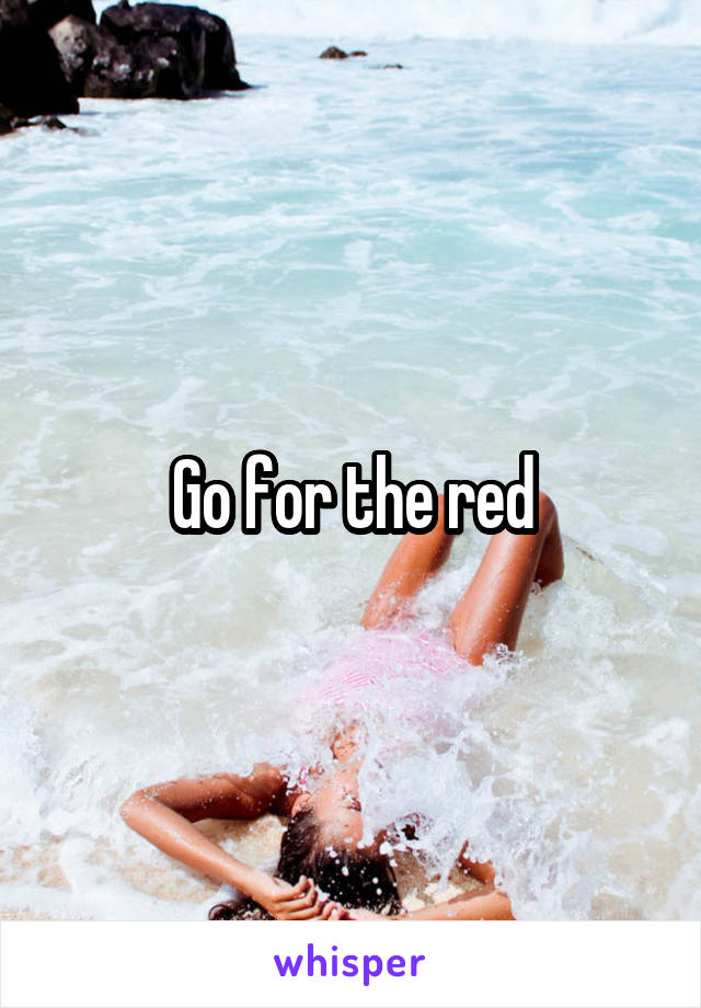 Go for the red