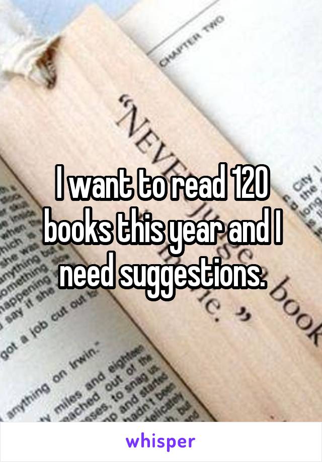 I want to read 120 books this year and I need suggestions.