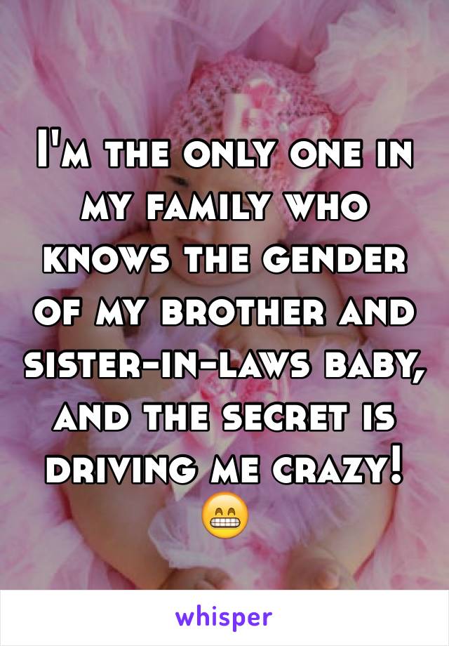 I'm the only one in my family who knows the gender of my brother and sister-in-laws baby, and the secret is driving me crazy! 😁