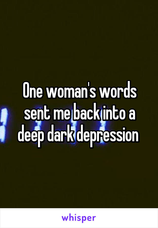 One woman's words sent me back into a deep dark depression 