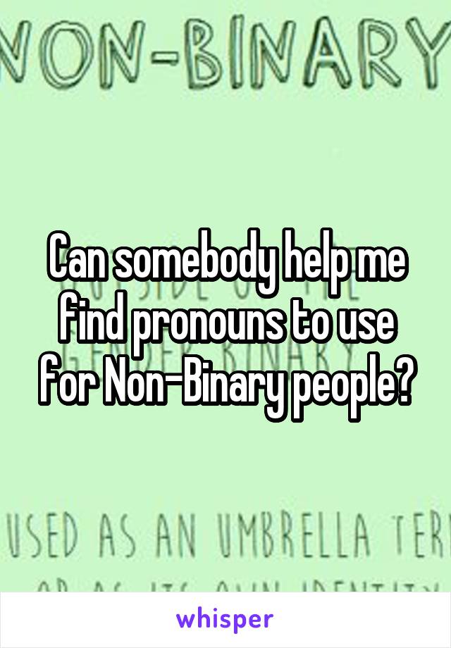 Can somebody help me find pronouns to use for Non-Binary people?