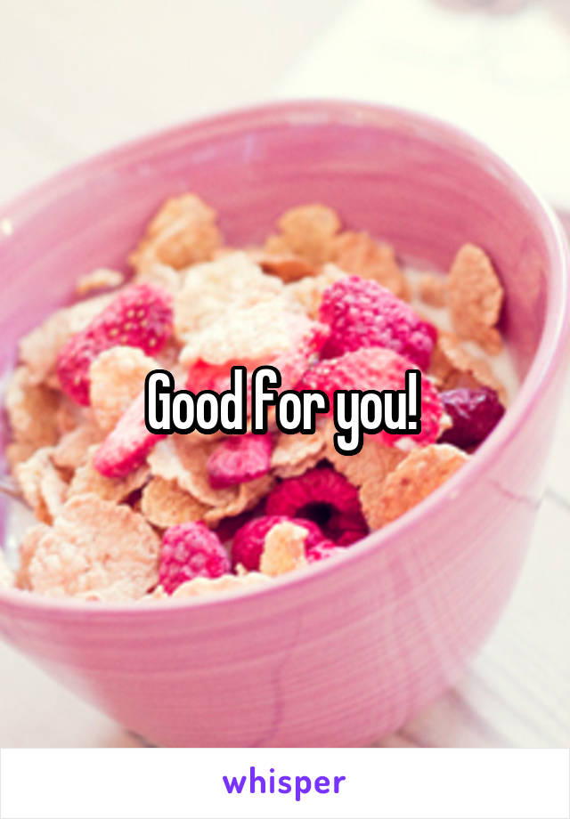 Good for you! 