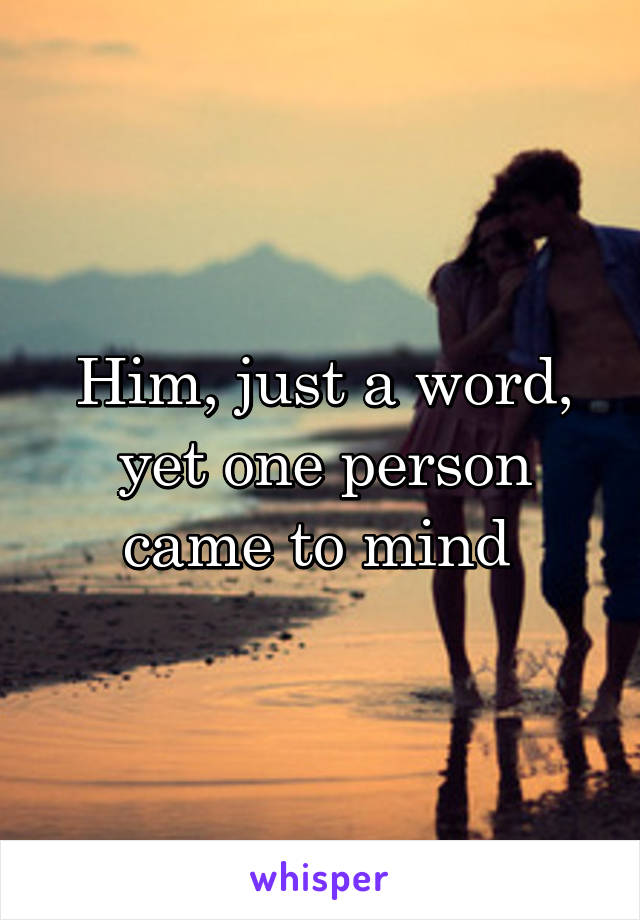 Him, just a word, yet one person came to mind 