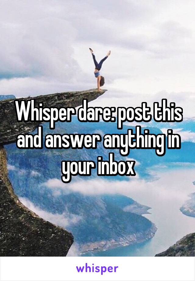 Whisper dare: post this and answer anything in your inbox