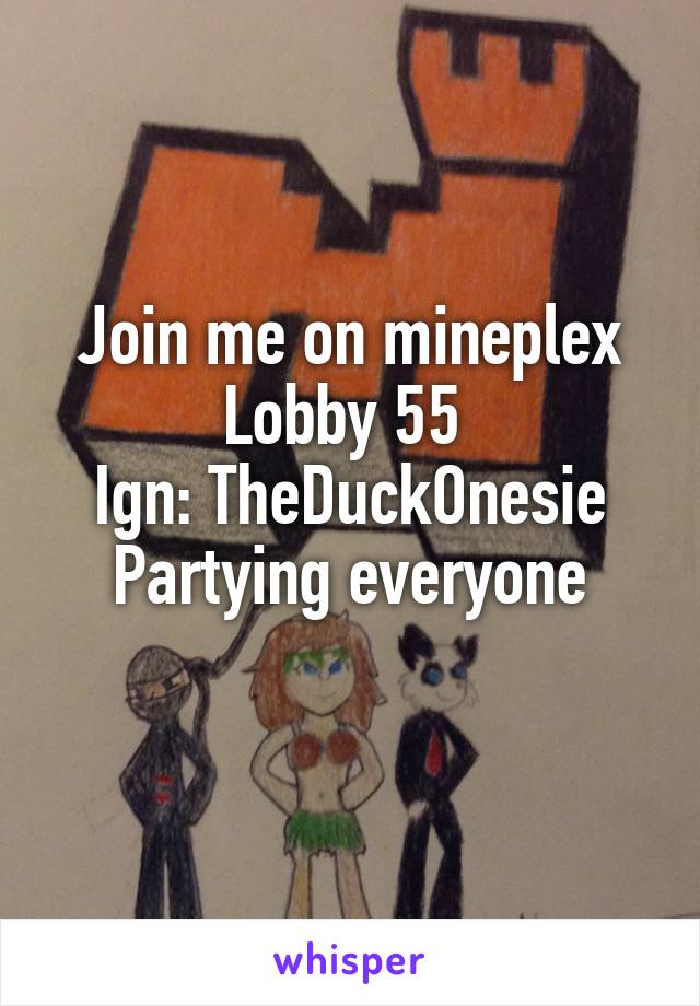 Join me on mineplex
Lobby 55 
Ign: TheDuckOnesie
Partying everyone

