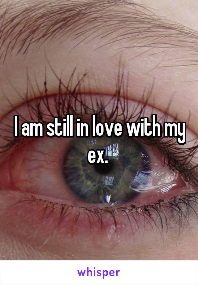 I am still in love with my ex. 