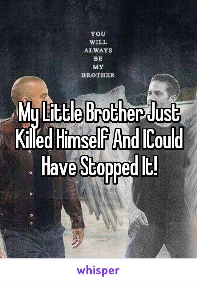 My Little Brother Just Killed Himself And ICould Have Stopped It!
