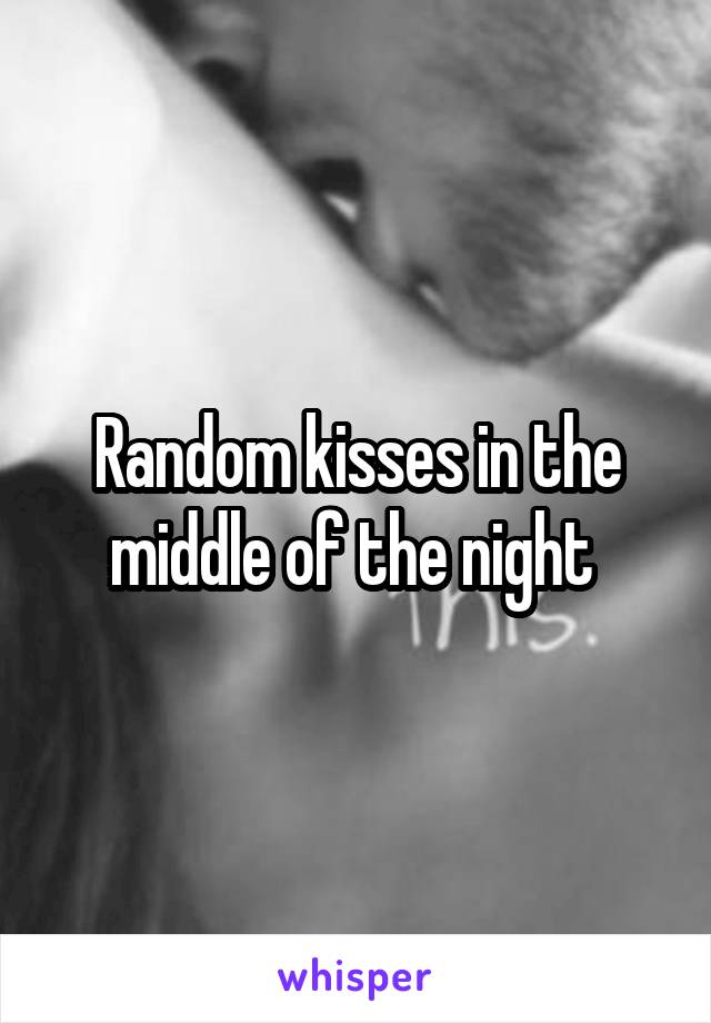 Random kisses in the middle of the night 