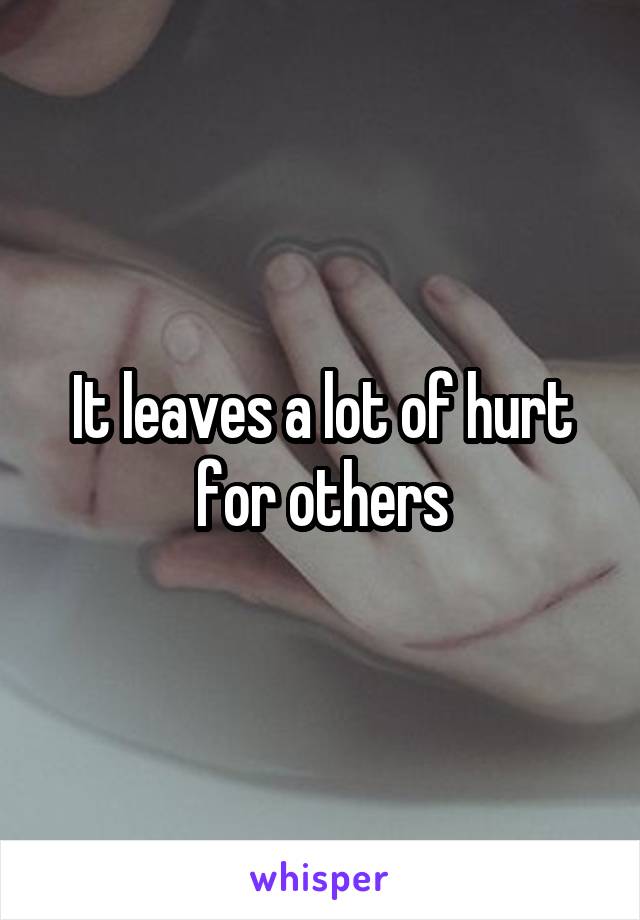 It leaves a lot of hurt for others