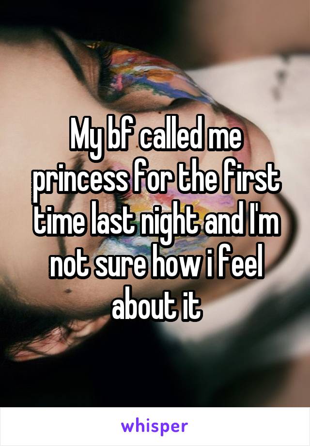 My bf called me princess for the first time last night and I'm not sure how i feel about it