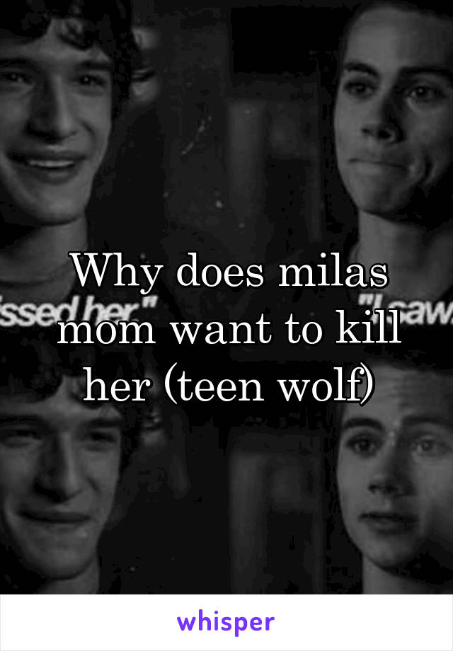 Why does milas mom want to kill her (teen wolf)