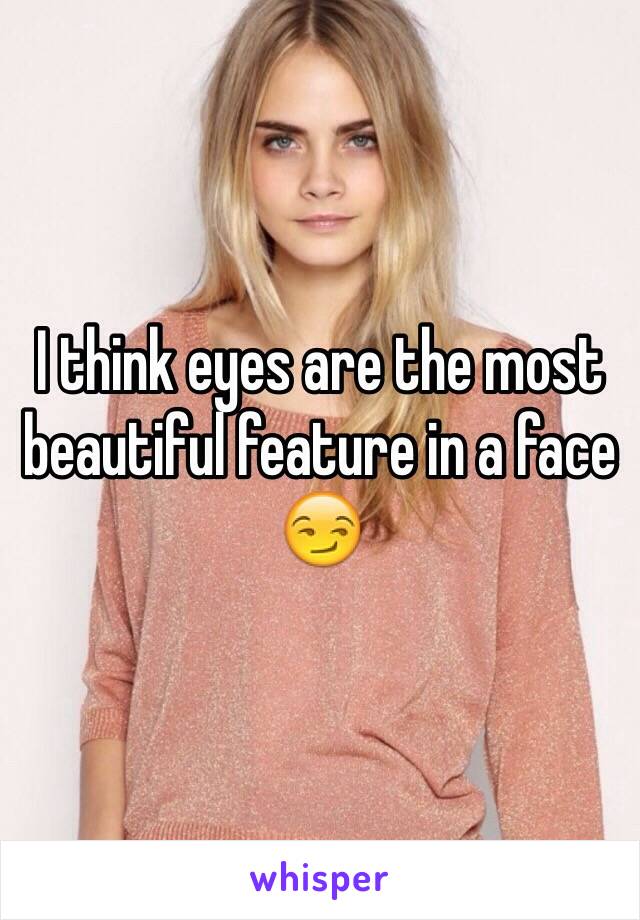 I think eyes are the most beautiful feature in a face 😏