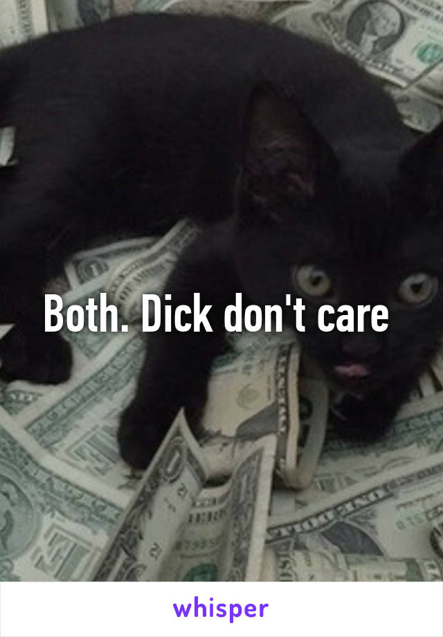 Both. Dick don't care 