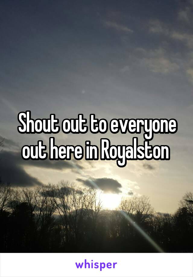 Shout out to everyone out here in Royalston 