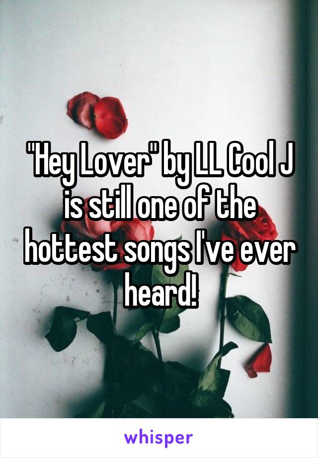 "Hey Lover" by LL Cool J is still one of the hottest songs I've ever heard!