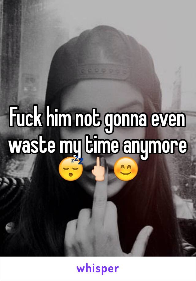 Fuck him not gonna even waste my time anymore 😴🖕🏻😊